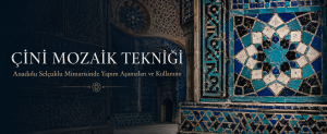 Çini Mozaik Tekniği Nedir? Anadolu Selçuklu Mimarisinde Yapım Aşamaları ve Kullanımı