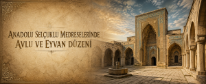 Anadolu Selçuklu Medreselerinde Avlu ve Eyvan Düzeni